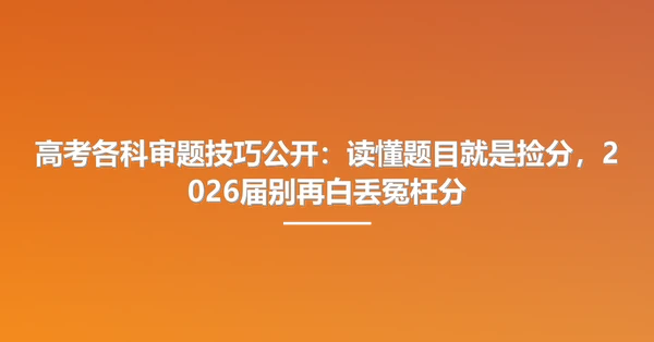 高考各科审题技巧公开：读懂题目就是捡分，2026届别再白丢冤枉分
