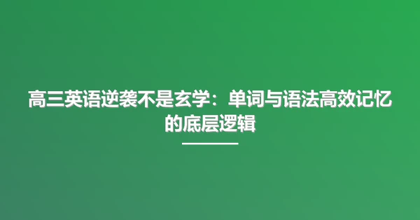 高三英语逆袭不是玄学：单词与语法高效记忆的底层逻辑