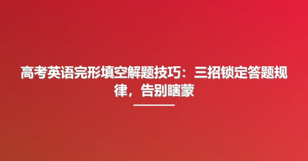 高考英语完形填空解题技巧：三招锁定答题规律，告别瞎蒙
