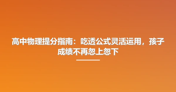 高中物理提分指南:吃透公式灵活运用,孩子成绩不再忽上忽下