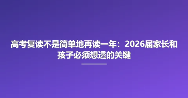 高考复读不是简单地再读一年：2026届家长和孩子必须想透的关键