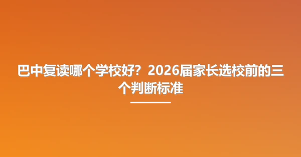 巴中复读哪个学校好?2026届家长选校前的三个判断标准