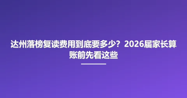 达州落榜复读费用到底要多少?2026届家长算账前先看这些