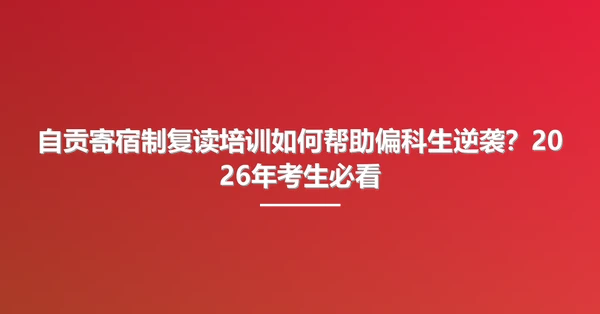 自贡寄宿制复读培训如何帮助偏科生逆袭?2026年考生必看