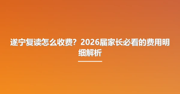 遂宁复读怎么收费?2026届家长必看的费用明细解析