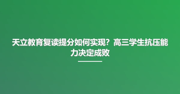 天立教育复读提分如何实现?高三学生抗压能力决定成败