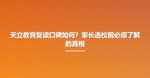 天立教育复读口碑如何？家长选校前必须了解的真相