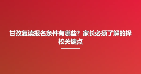 甘孜复读报名条件有哪些?家长必须了解的择校关键点