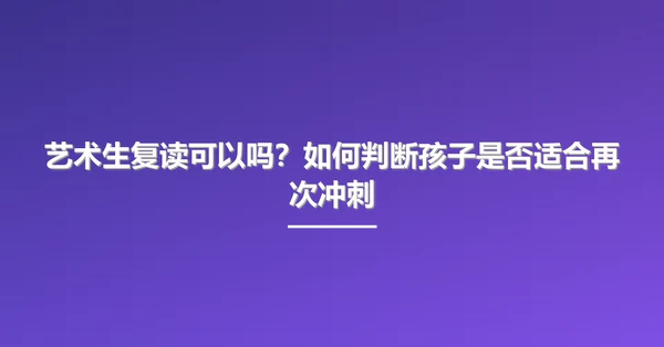 艺术生复读可以吗?如何判断孩子是否适合再次冲刺