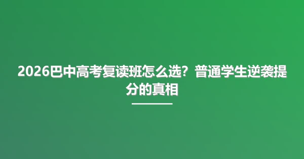 2026巴中高考复读班怎么选?普通学生逆袭提分的真相