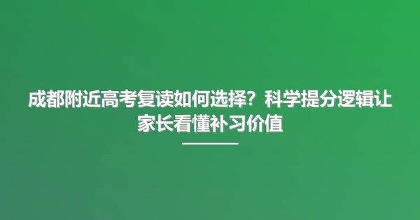 成都附近高考复读如何选择?科学提分逻辑让家长看懂补习价值