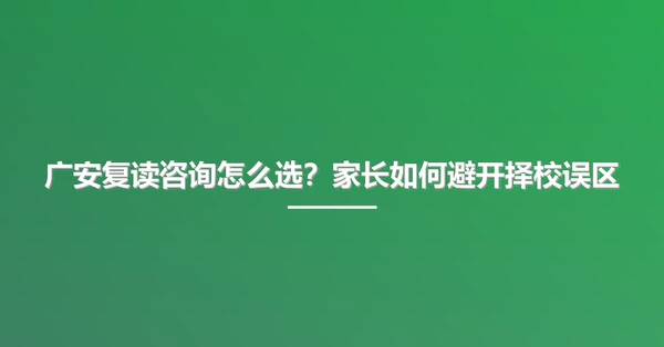 广安复读咨询怎么选？家长如何避开择校误区