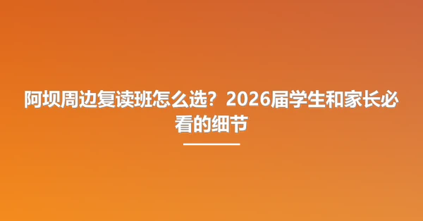阿坝周边复读班怎么选?2026届学生和家长必看的细节