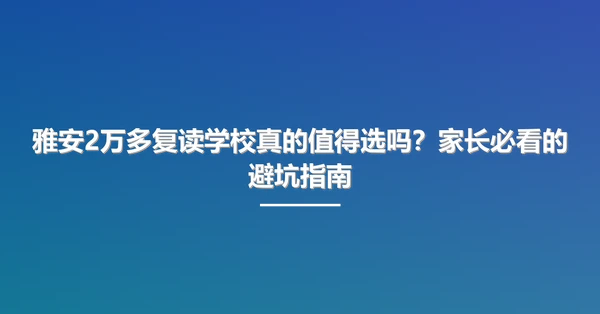 雅安2万多复读学校真的值得选吗?家长必看的避坑指南