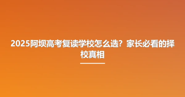 2025阿坝高考复读学校怎么选？家长必看的择校真相
