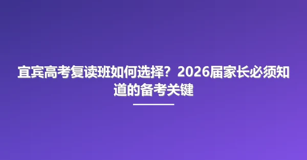 宜宾高考复读班如何选择?2026届家长必须知道的备考关键