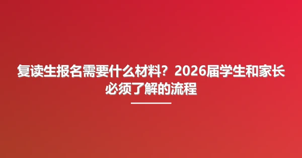 复读生报名需要什么材料?2026届学生和家长必须了解的流程