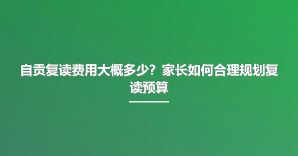自贡复读费用大概多少?家长如何合理规划复读预算