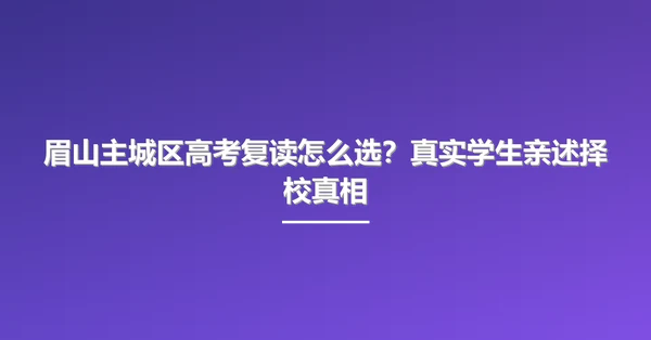 眉山主城区高考复读怎么选?真实学生亲述择校真相
