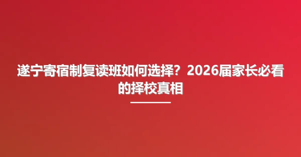 遂宁寄宿制复读班如何选择?2026届家长必看的择校真相