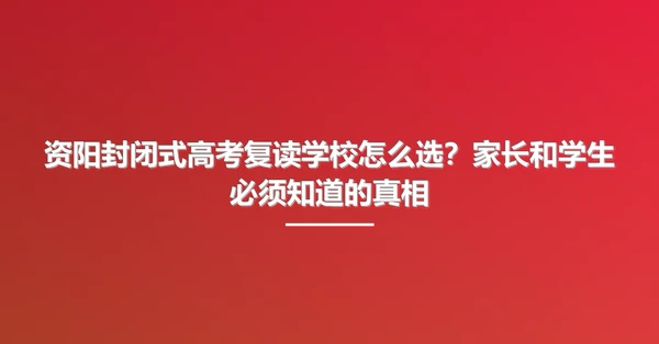 资阳封闭式高考复读学校怎么选?家长和学生必须知道的真相