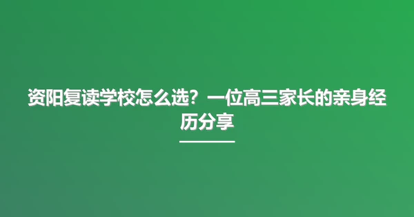 资阳复读学校怎么选?一位高三家长的亲身经历分享
