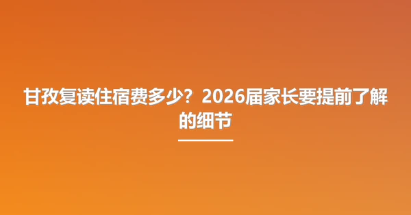 甘孜复读住宿费多少?2026届家长要提前了解的细节