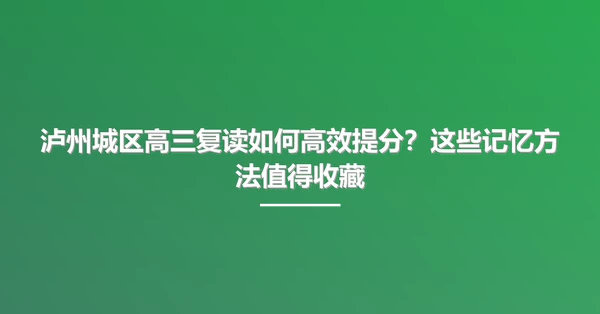 泸州城区高三复读如何高效提分?这些记忆方法值得收藏
