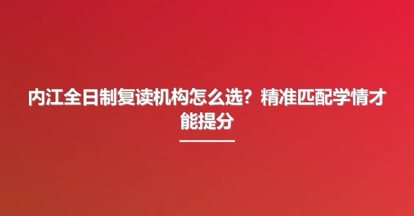 内江全日制复读机构怎么选?精准匹配学情才能提分