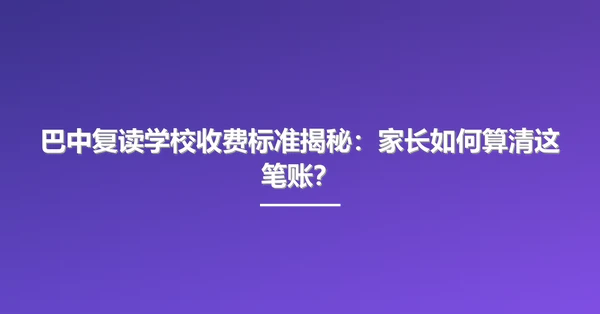 巴中复读学校收费标准揭秘:家长如何算清这笔账?