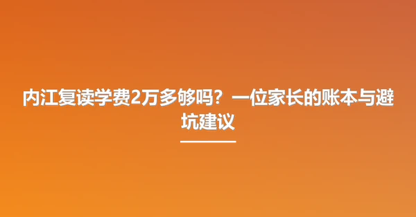 内江复读学费2万多够吗？一位家长的账本与避坑建议