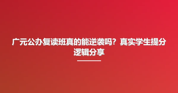 广元公办复读班真的能逆袭吗?真实学生提分逻辑分享