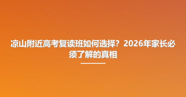 凉山附近高考复读班如何选择?2026年家长必须了解的真相