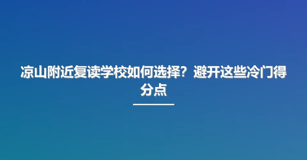 凉山附近复读学校如何选择？避开这些冷门得分点