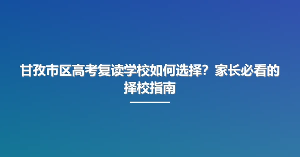 甘孜市区高考复读学校如何选择?家长必看的择校指南