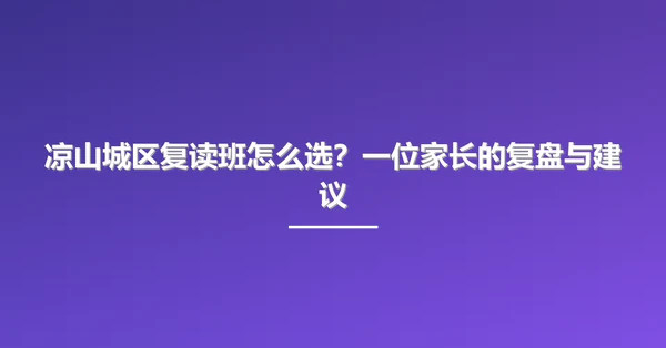凉山城区复读班怎么选?一位家长的复盘与建议