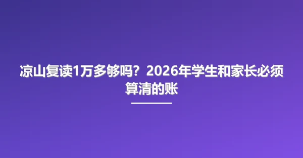 凉山复读1万多够吗?2026年学生和家长必须算清的账
