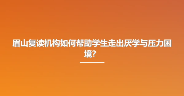 眉山复读机构如何帮助学生走出厌学与压力困境?