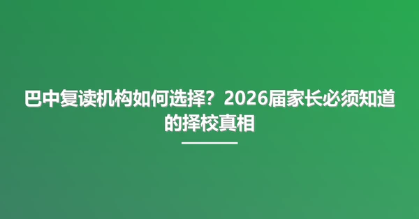 巴中复读机构如何选择?2026届家长必须知道的择校真相