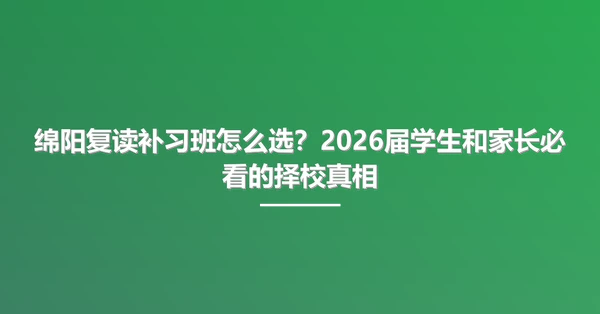 绵阳复读补习班怎么选?2026届学生和家长必看的择校真相