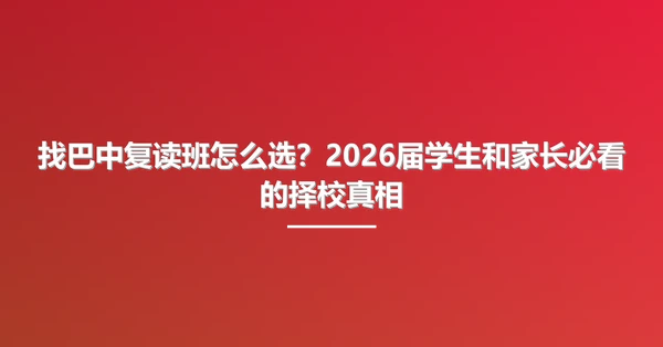 找巴中复读班怎么选？2026届学生和家长必看的择校真相