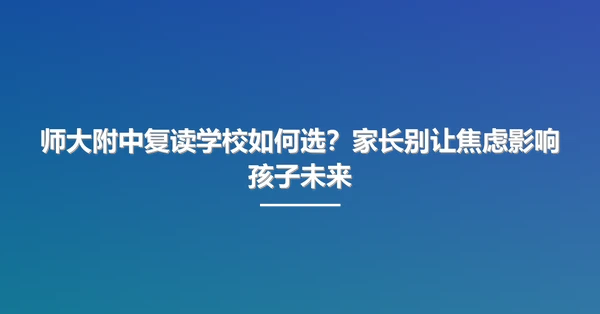 师大附中复读学校如何选?家长别让焦虑影响孩子未来
