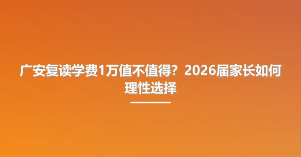 广安复读学费1万值不值得?2026届家长如何理性选择