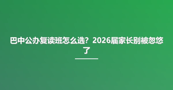 巴中公办复读班怎么选?2026届家长别被忽悠了