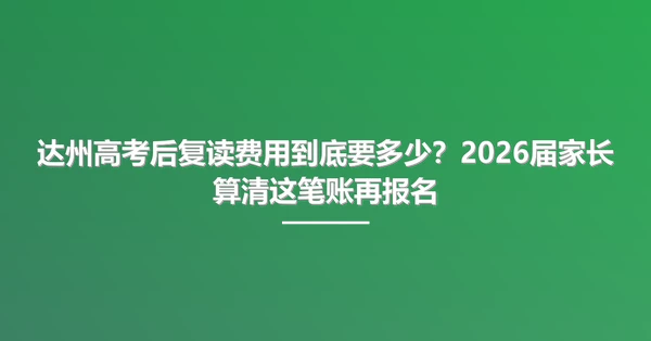 达州高考后复读费用到底要多少？2026届家长算清这笔账再报名