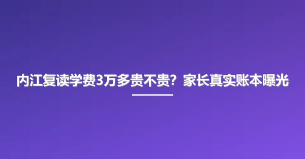 内江复读学费3万多贵不贵？家长真实账本曝光