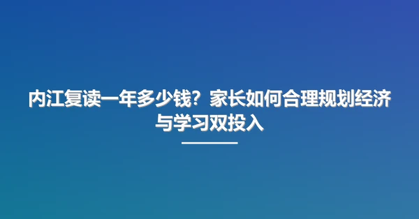 内江复读一年多少钱?家长如何合理规划经济与学习双投入