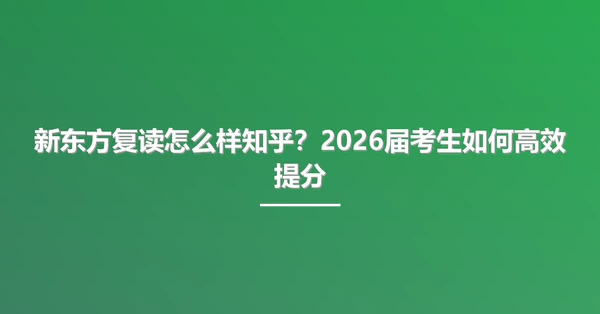 新东方复读怎么样知乎?2026届考生如何高效提分