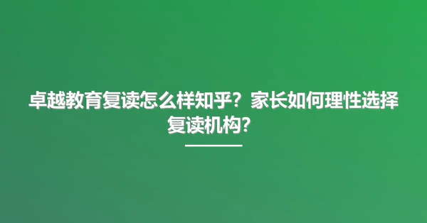 卓越教育复读怎么样知乎?家长如何理性选择复读机构?