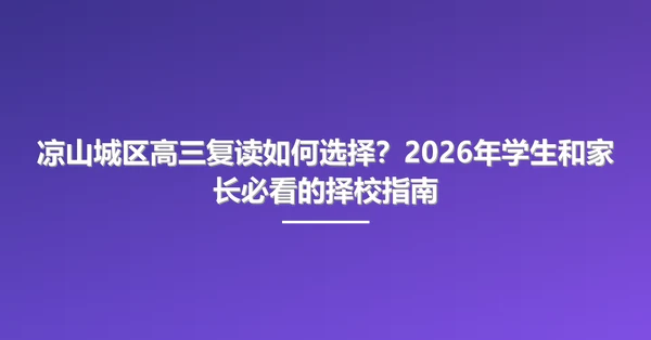 凉山城区高三复读如何选择?2026年学生和家长必看的择校指南